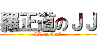 羅正道のＪＪ (JJ on Mark)