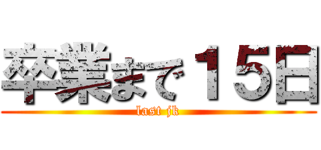 卒業まで１５日 (last jk)