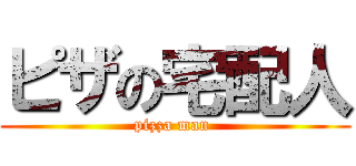 ピザの宅配人 (pizza man )