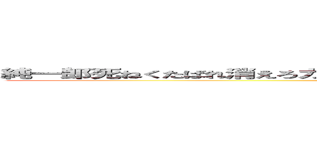 純一郎死ねくたばれ消えろカスゴミクズハゲ煽り中この世に存在する価値などない (attack on titan)