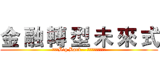 金 融 轉 型 未 來 式 (進擊的Big Bank – 入侵金融業的高牆　)