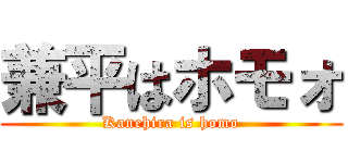 兼平はホモォ (Kanehira is homo)