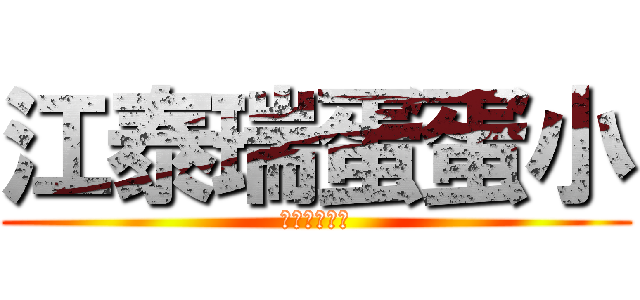 江泰瑞蛋蛋小 (江泰瑞蛋蛋小)