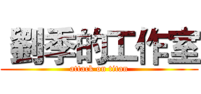  劉季的工作室 (attack on titan)