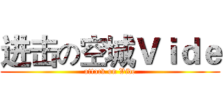 进击の空城Ｖｉｄｅ (attack on Vide)
