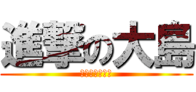 進撃の大島 (堀越の実の息子)