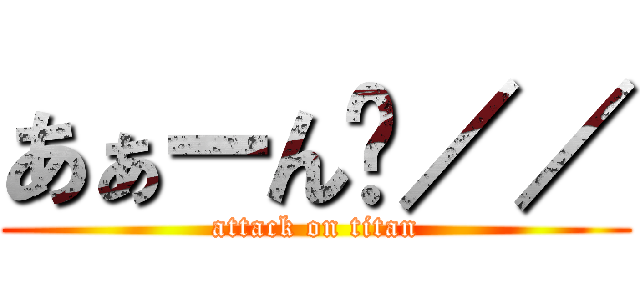 あぁーん゙／／ (attack on titan)
