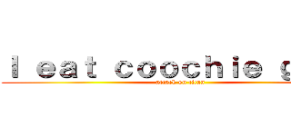 Ｉ ｅａｔ ｃｏｏｃｈｉｅ ｇｕｎｋ (attack on titan)