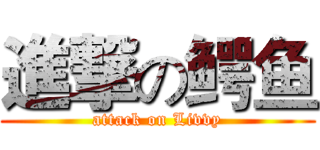 進撃の鳄鱼 (attack on Livvy)