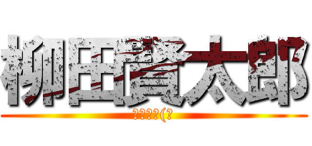 柳田賢太郎 (やめぇろ(泣)