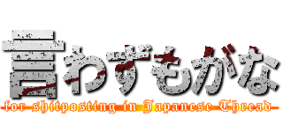 言わずもがな (for shitposting in Japanese Thread)