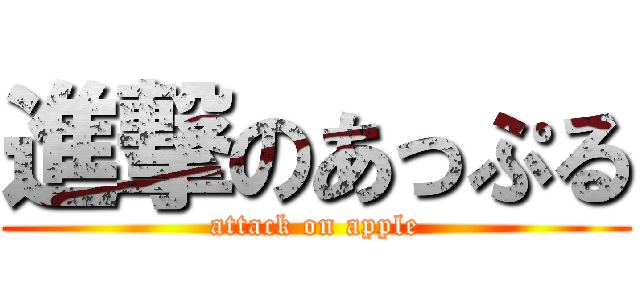 進撃のあっぷる (attack on apple)