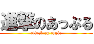 進撃のあっぷる (attack on apple)