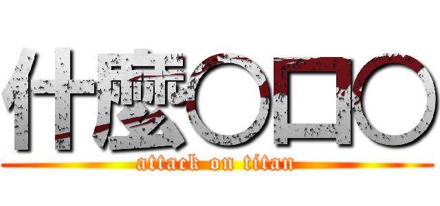什麼○口○ (attack on titan)