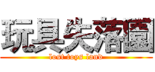 玩具失落園 (lost toys land)