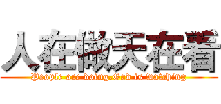 人在做天在看 (People are doing.God is watching)