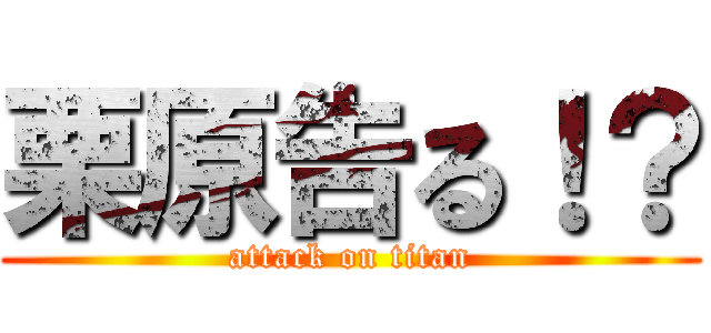 栗原告る！？ (attack on titan)