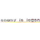 ｅｎｅｍｙ ｉｓ ｌｅｇｅｎｄａｒｙ (enemy is legendary)