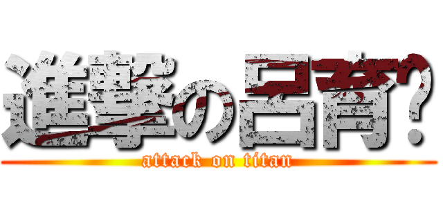 進撃の呂育瑋 (attack on titan)