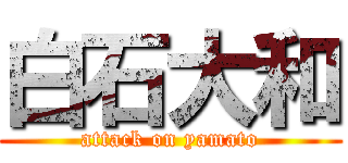 白石大和 (attack on yamato)