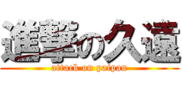 進撃の久遠 (attack on paipan)