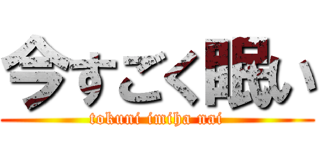 今すごく眠い (tokuni imiha nai)