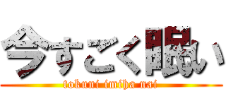 今すごく眠い (tokuni imiha nai)