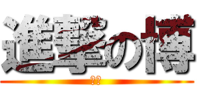 進撃の博 (バカ)