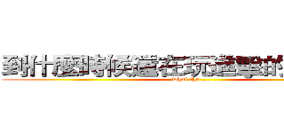 到什麼時候還在玩進擊的巨人！？ (what the ...)