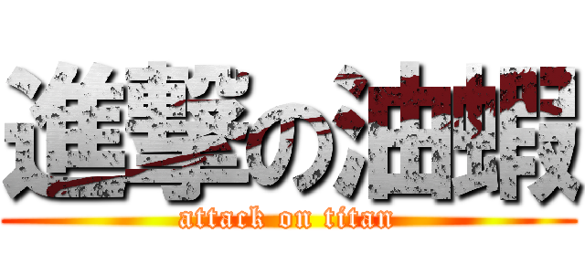進撃の油蝦 (attack on titan)