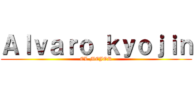 Ａｌｖａｒｏ ｋｙｏｊｉｎ (EL MEJOR)