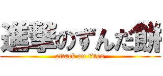 進撃のずんだ餅 (attack on titan)