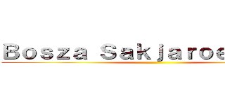 Ｂｏｓｚａ Ｓａｋｊａｒｏｅｎｙｉｎｇ ()