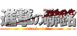 進撃の聯銘 (attack on 聯銘)