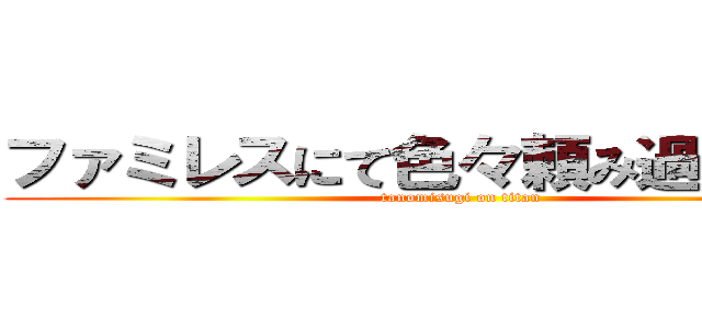 ファミレスにて色々頼み過ぎの巨人 (tanomisugi on titan)