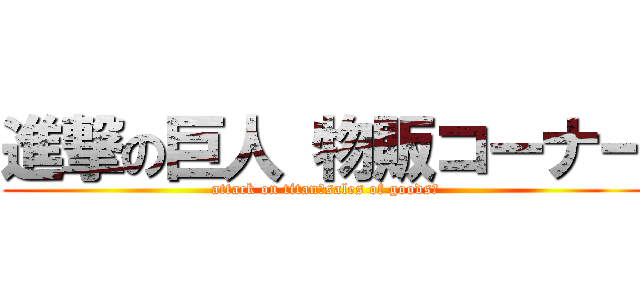 進撃の巨人 物販コーナー (attack on titan　sales of goods　)