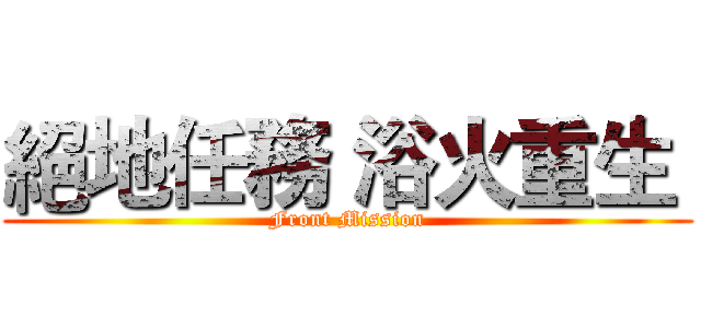 絕地任務 浴火重生  (Front Mission)