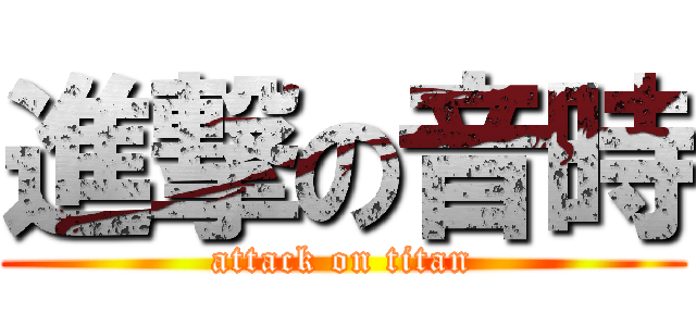 進撃の音時 (attack on titan)