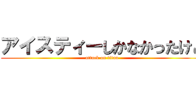 アイスティーしかなかったけど (attack on titan)