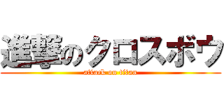 進撃のクロスボウ (attack on titan)