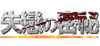 失戀の密祕 (Lovelorn on Secret)