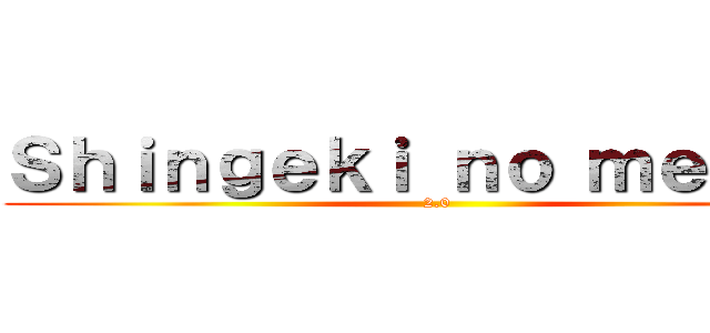 Ｓｈｉｎｇｅｋｉ ｎｏ ｍｅｍｅｓ (2.0)