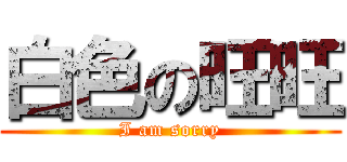 白色の旺旺 (I am sorry)