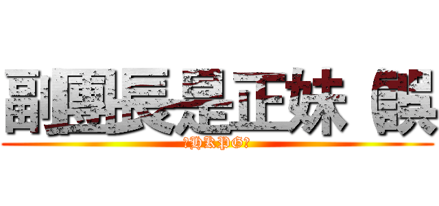 副團長是正妹（誤 (★HKPG★)