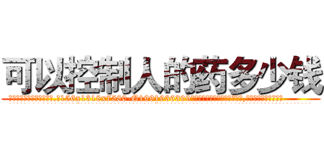 可以控制人的药多少钱 (可以控制人的药多少钱【电.话156x1318x7580-Q1991936399鑫宏药业】我们做的是长期生意,靠的是老客户长期支持
参考消息网2月20日报道 韩媒称，“剩女多、离婚率高的城市，房价一定会上涨。”这是中国经济学家金岩石2016年12月参加在上海举行的房地产相关论坛时说的话。
)