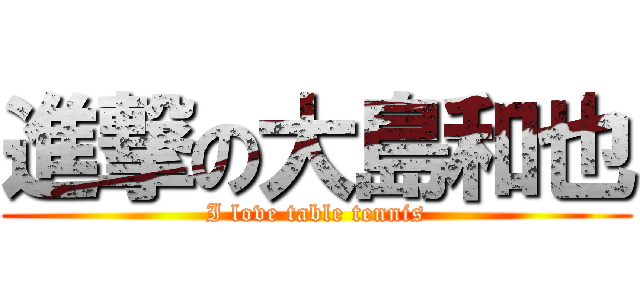 進撃の大島和也 (I love table tennis)