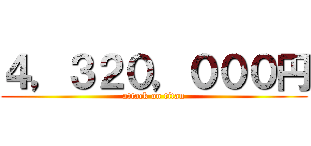 ４，３２０，０００円 (attack on titan)