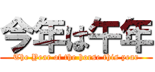 今年は午年 (The Year of the horse this year)