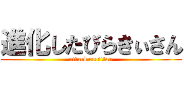 進化したびらきぃさん (attack on titan)