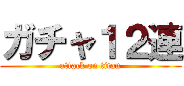 ガチャ１２連 (attack on titan)